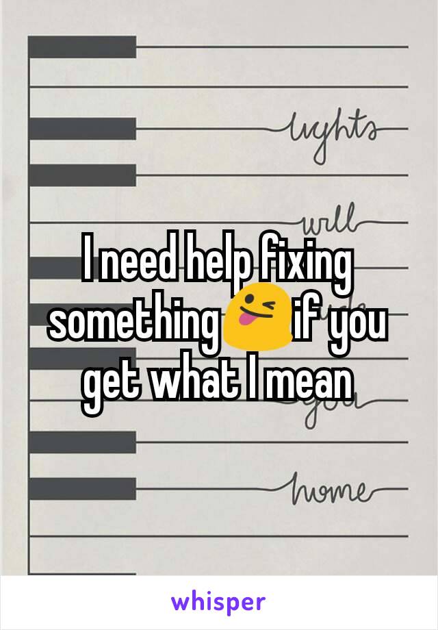I need help fixing something😜if you get what I mean
