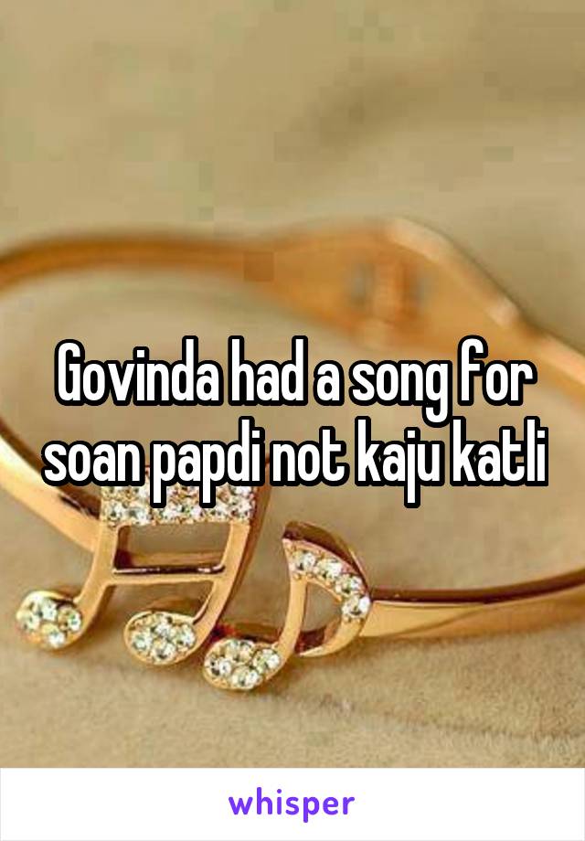 Govinda had a song for soan papdi not kaju katli