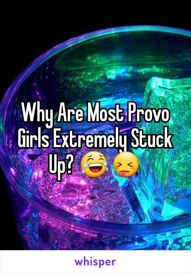 Why Are Most Provo Girls Extremely Stuck Up? 😂😝