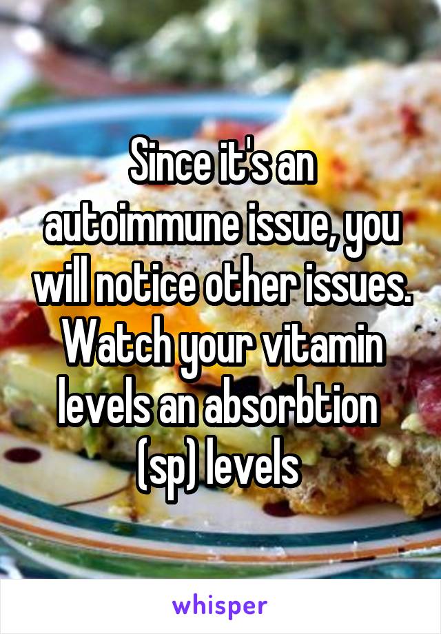 Since it's an autoimmune issue, you will notice other issues. Watch your vitamin levels an absorbtion  (sp) levels 