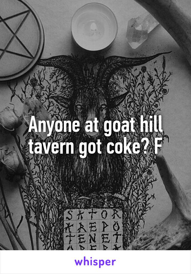 Anyone at goat hill tavern got coke? F