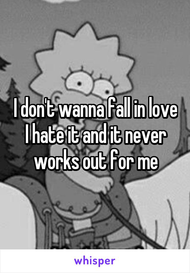 I don't wanna fall in love I hate it and it never works out for me