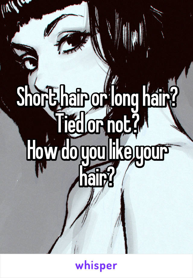 Short hair or long hair?
Tied or not?
How do you like your hair?