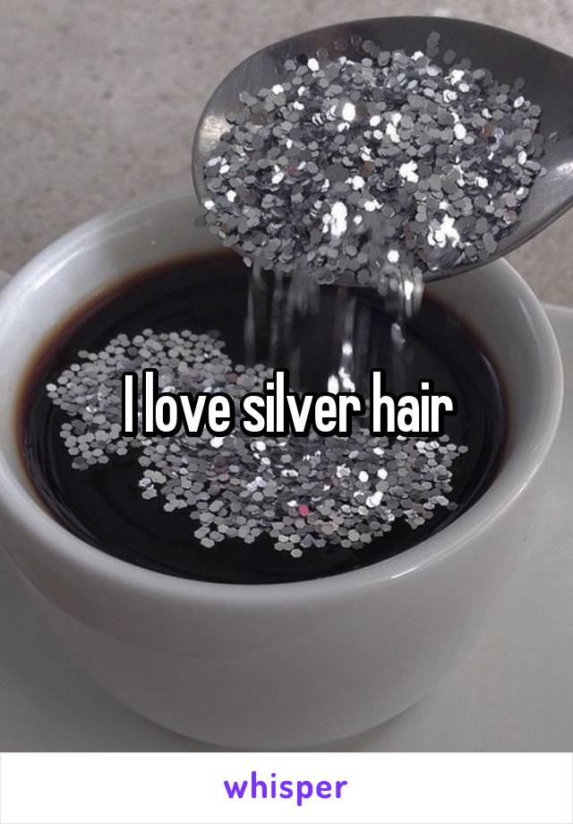 I love silver hair