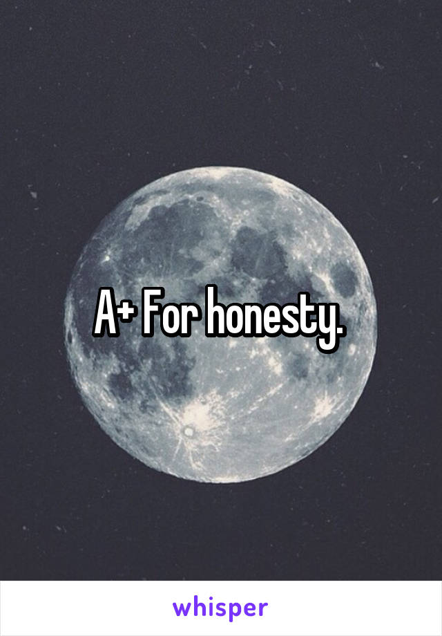 A+ For honesty. 