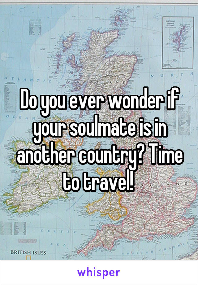 Do you ever wonder if your soulmate is in another country? Time to travel! 