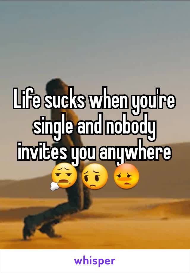 Life sucks when you're single and nobody invites you anywhere 😧😔😳