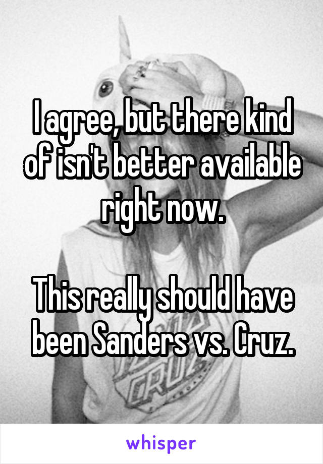 I agree, but there kind of isn't better available right now.

This really should have been Sanders vs. Cruz.