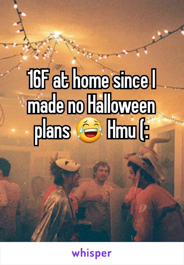 16F at home since I made no Halloween plans 😂 Hmu (:
