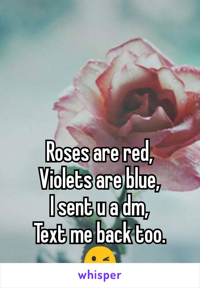 Roses are red,
Violets are blue,
I sent u a dm,
Text me back too.
😉