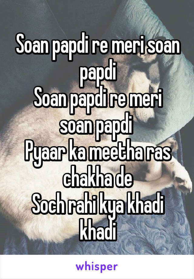 Soan papdi re meri soan papdi
Soan papdi re meri soan papdi 
Pyaar ka meetha ras chakha de
Soch rahi kya khadi khadi