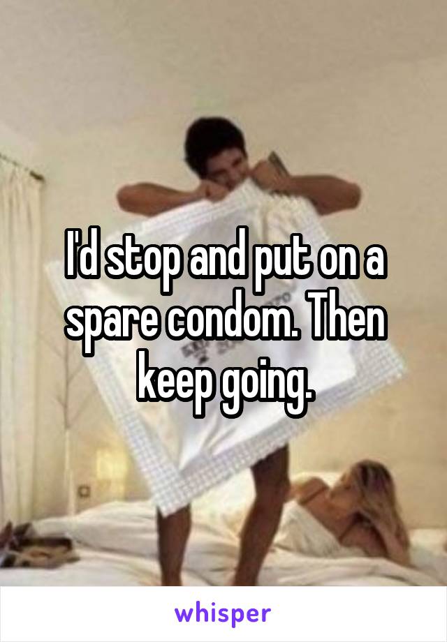 I'd stop and put on a spare condom. Then keep going.