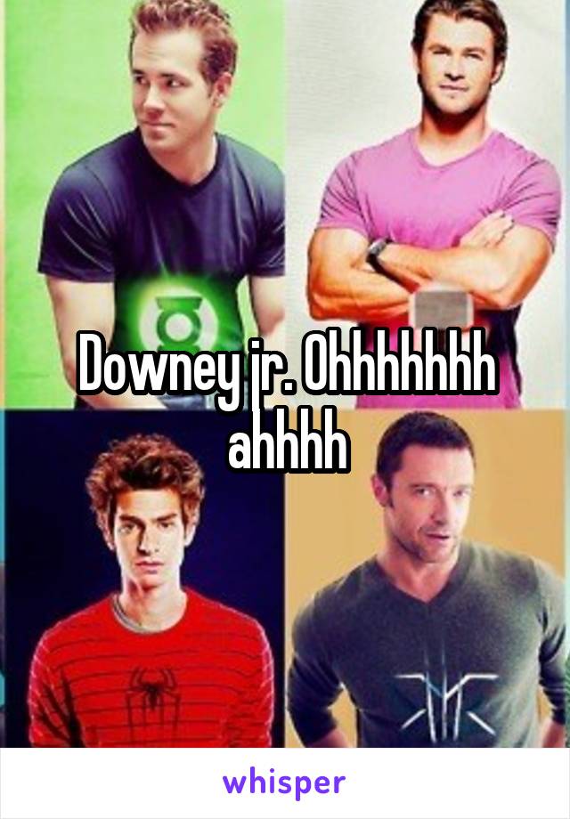 Downey jr. Ohhhhhhh ahhhh