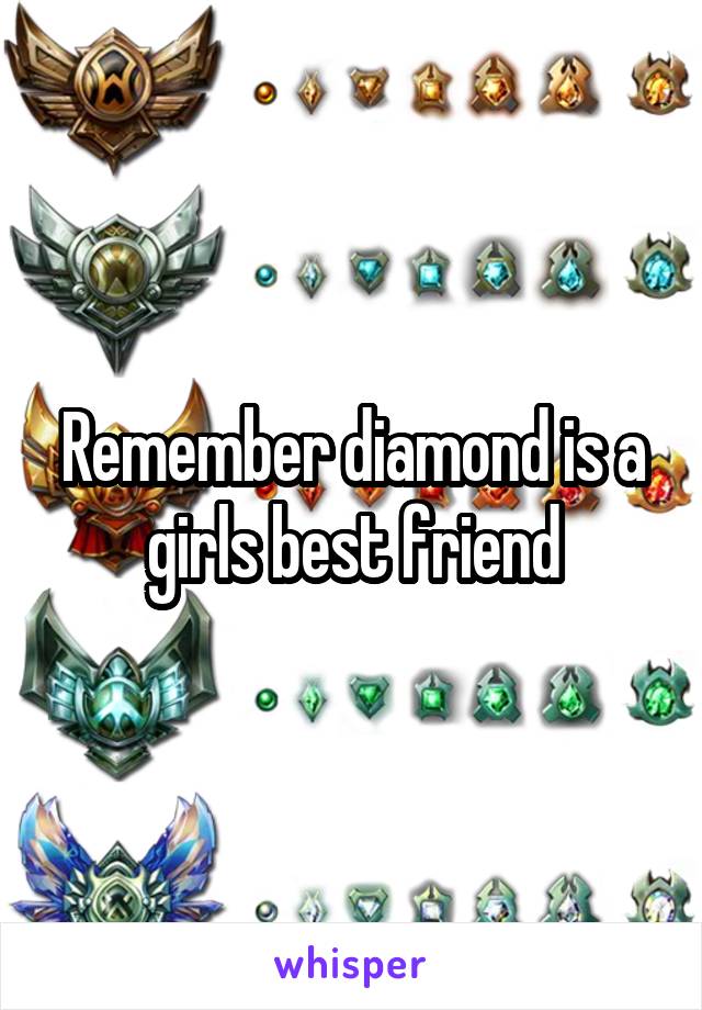 Remember diamond is a girls best friend