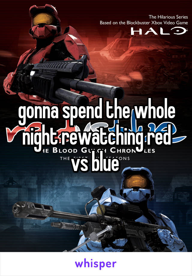 gonna spend the whole night rewatching red vs blue 