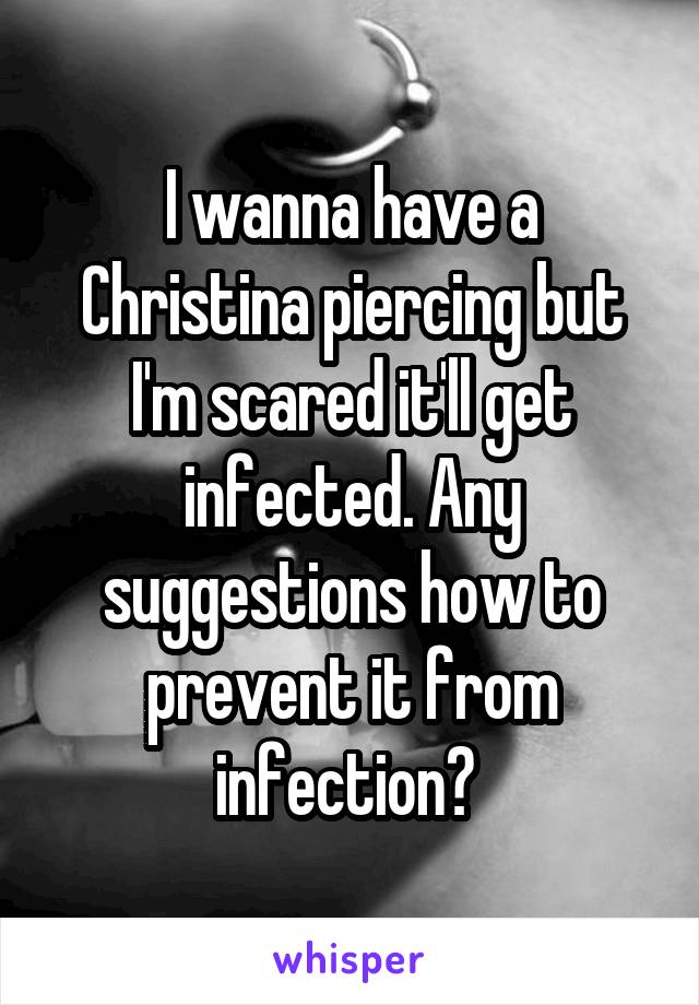 I wanna have a Christina piercing but I'm scared it'll get infected. Any suggestions how to prevent it from infection? 