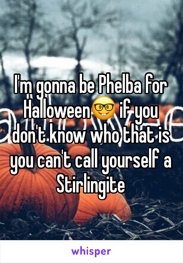 I'm gonna be Phelba for Halloween🤓 if you don't know who that is you can't call yourself a Stirlingite