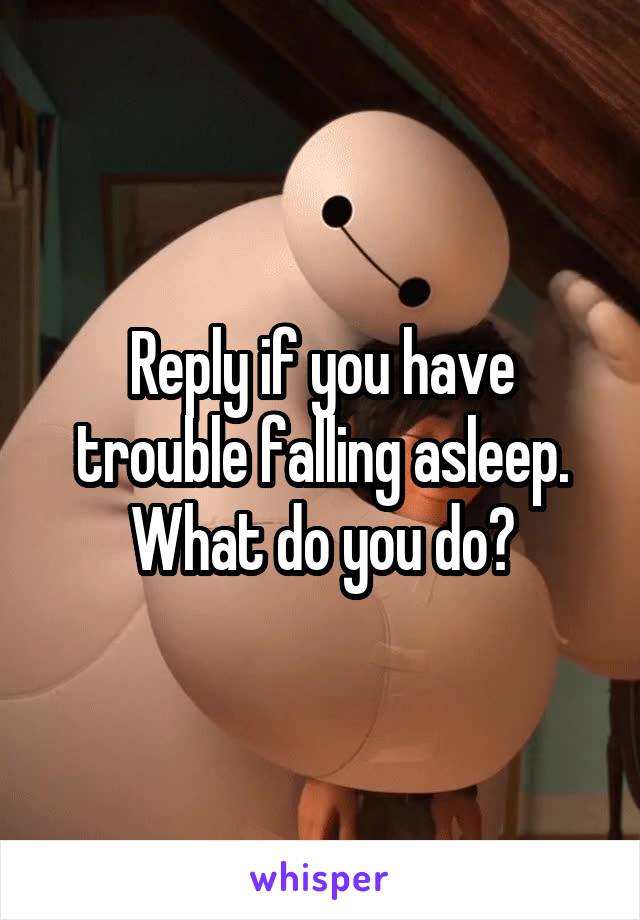 Reply if you have trouble falling asleep. What do you do?