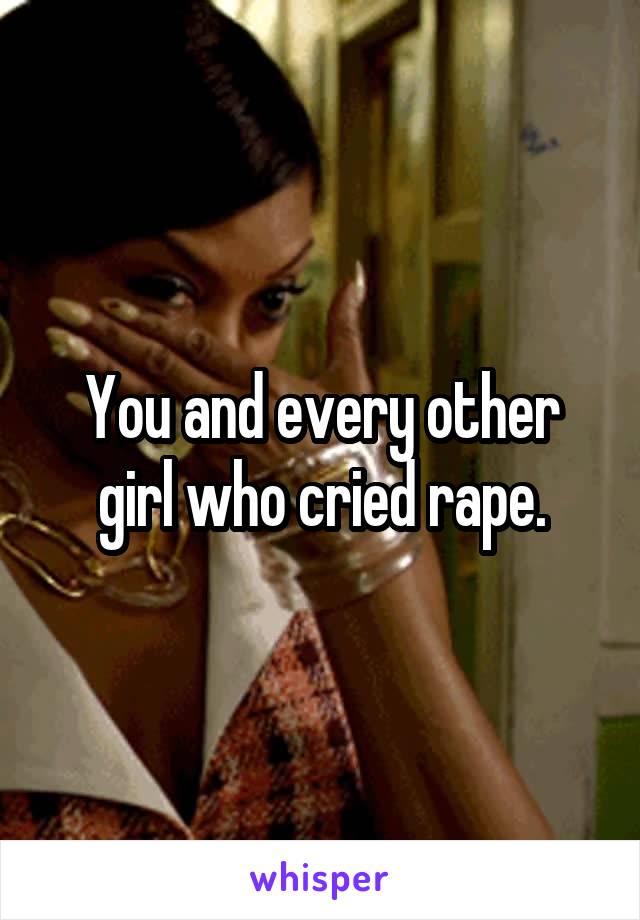 You and every other girl who cried rape.