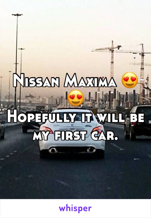 Nissan Maxima 😍😍
Hopefully it will be my first car.