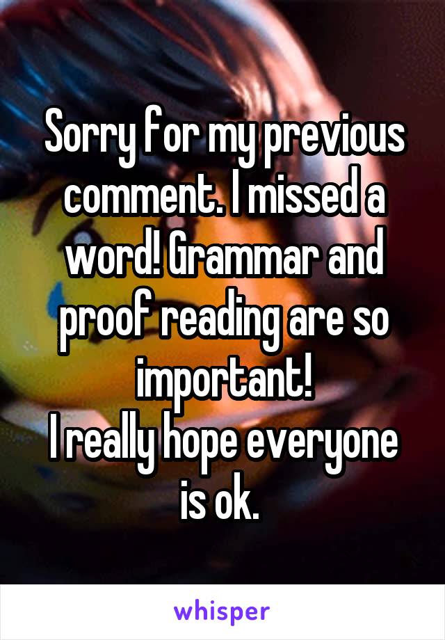 Sorry for my previous comment. I missed a word! Grammar and proof reading are so important!
I really hope everyone is ok. 