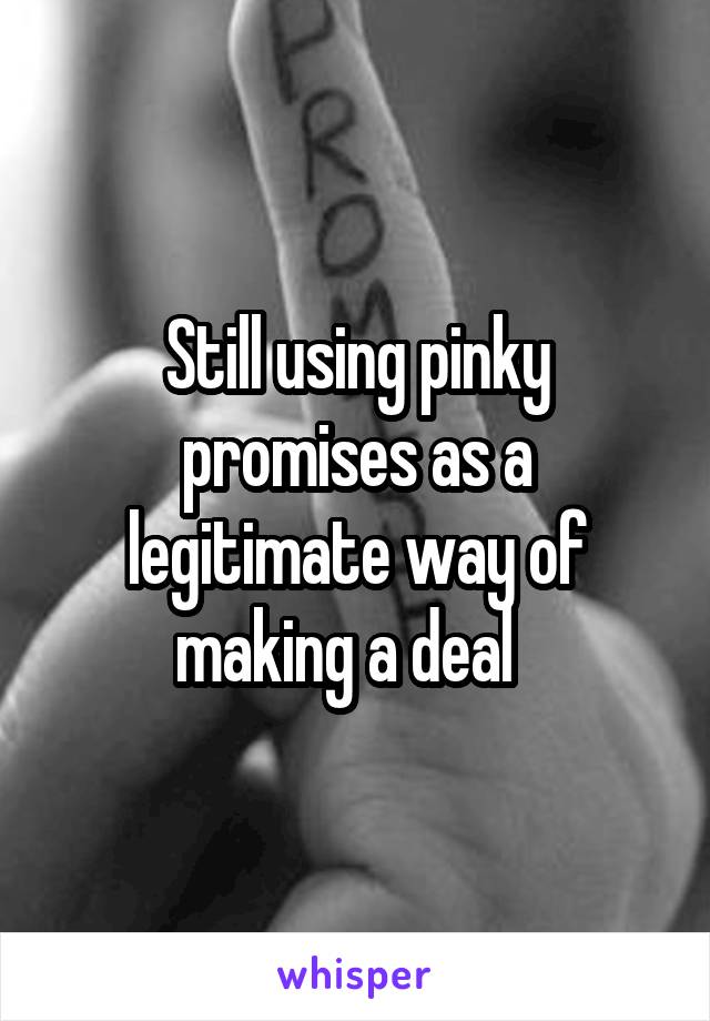 Still using pinky promises as a legitimate way of making a deal  