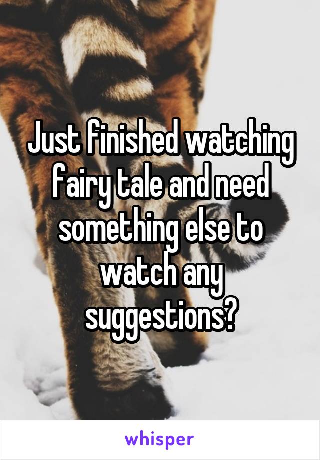 Just finished watching fairy tale and need something else to watch any suggestions?