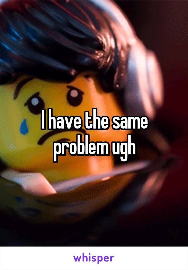 I have the same problem ugh