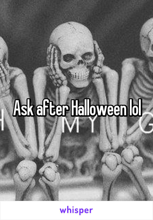 Ask after Halloween lol