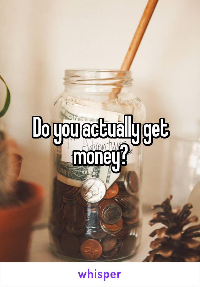 Do you actually get money?