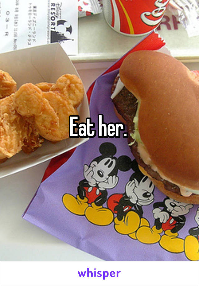 Eat her. 

