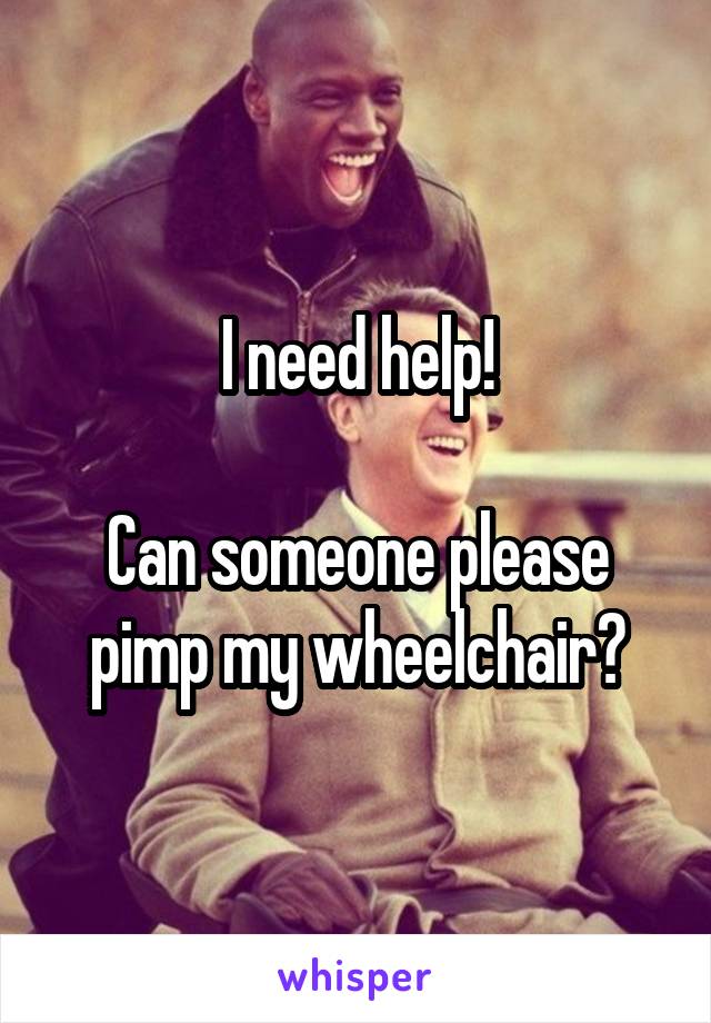 I need help!

Can someone please pimp my wheelchair?
