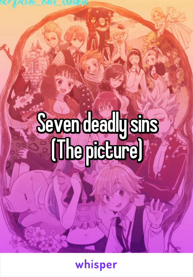 Seven deadly sins
(The picture)