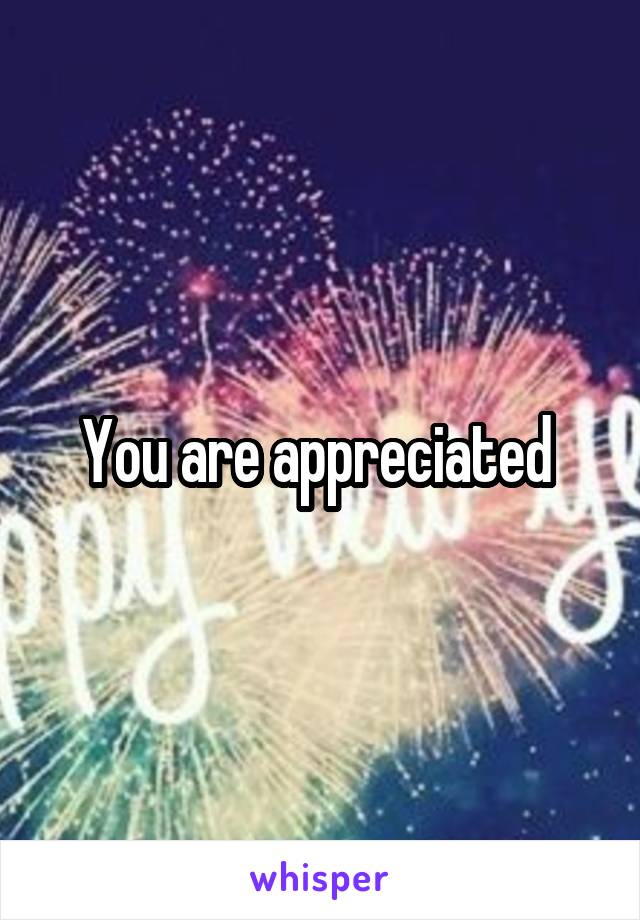 You are appreciated 