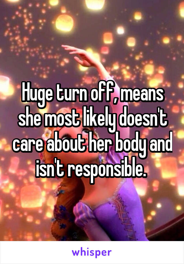 Huge turn off, means she most likely doesn't care about her body and isn't responsible. 