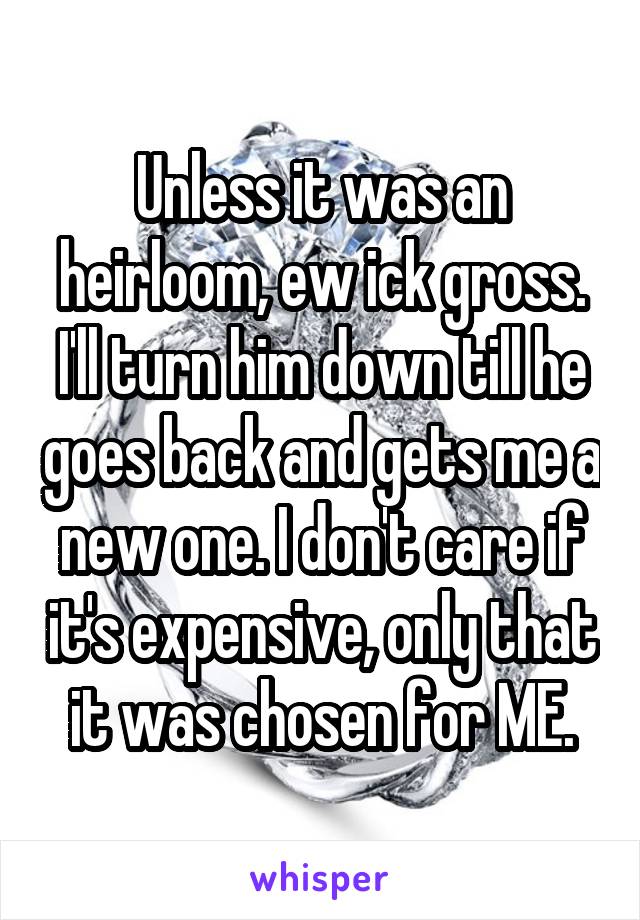 Unless it was an heirloom, ew ick gross. I'll turn him down till he goes back and gets me a new one. I don't care if it's expensive, only that it was chosen for ME.