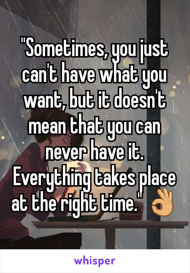 "Sometimes, you just can't have what you want, but it doesn't mean that you can never have it. Everything takes place at the right time." 👌🏻
