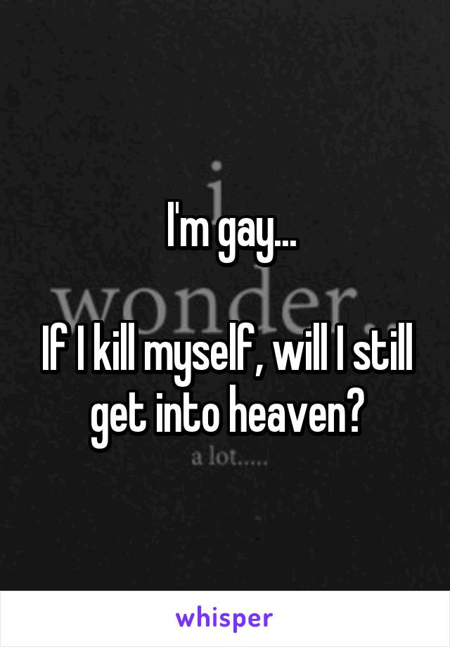 I'm gay...

If I kill myself, will I still get into heaven?