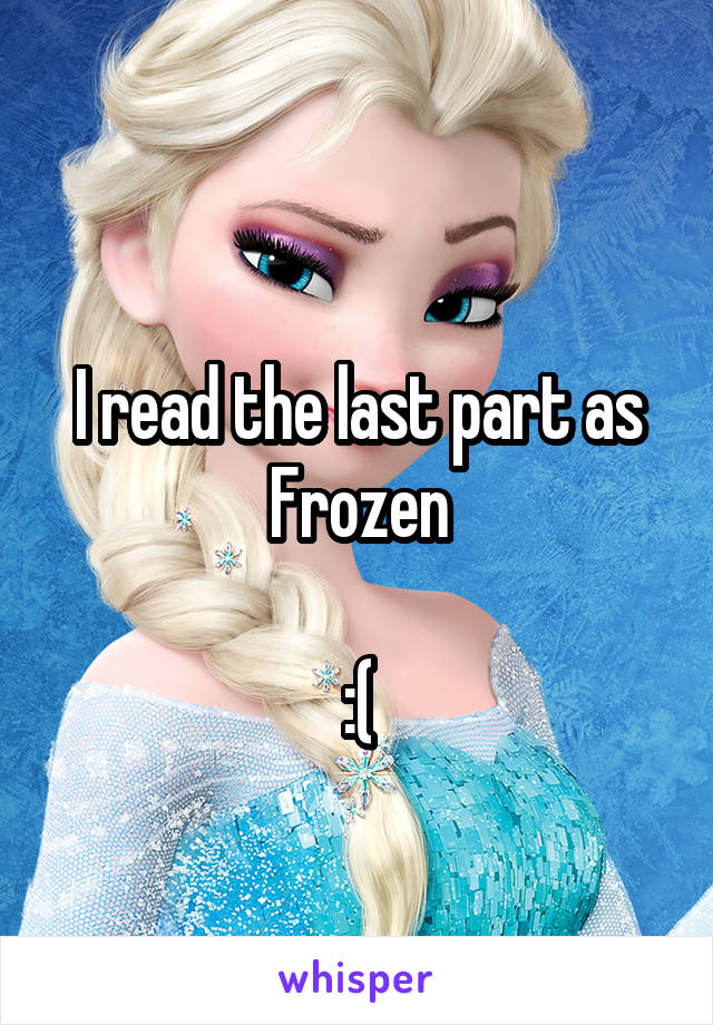 
I read the last part as
Frozen

:(