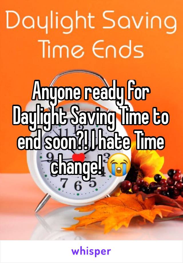 Anyone ready for Daylight Saving Time to end soon?! I hate Time change! 😭