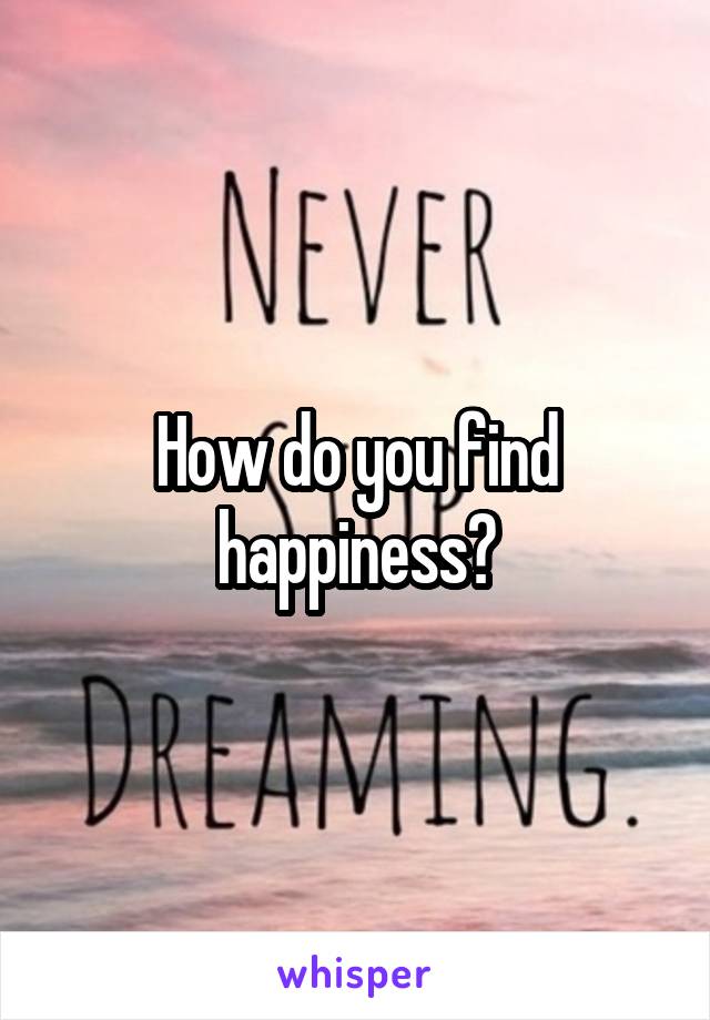How do you find happiness?