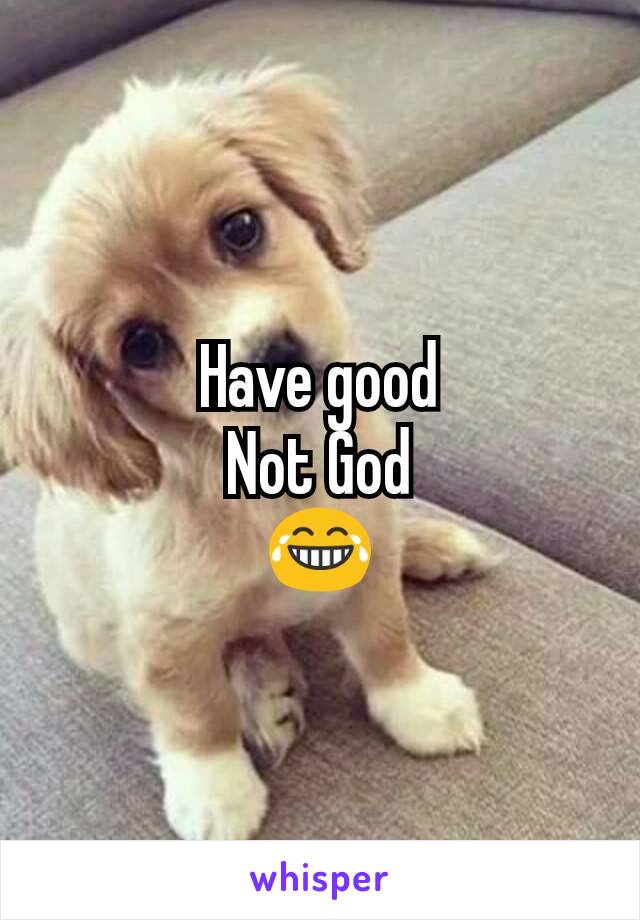 Have good
Not God
😂