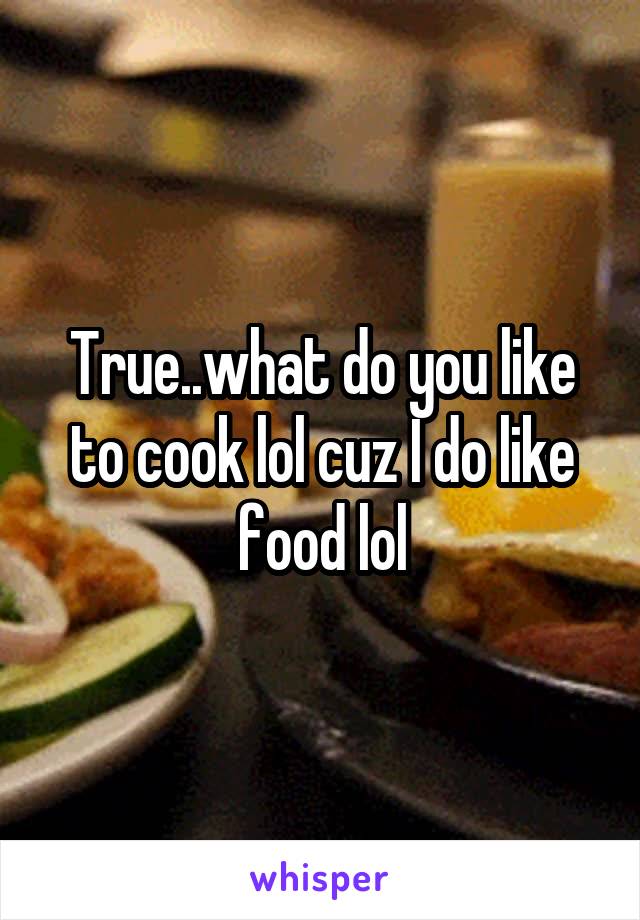True..what do you like to cook lol cuz I do like food lol