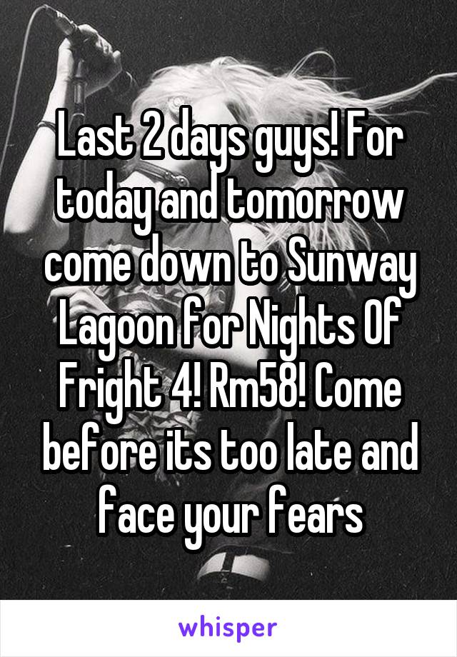 Last 2 days guys! For today and tomorrow come down to Sunway Lagoon for Nights Of Fright 4! Rm58! Come before its too late and face your fears