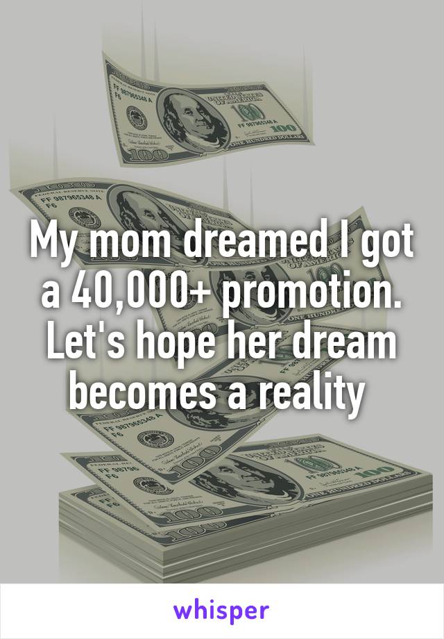 My mom dreamed I got a 40,000+ promotion. Let's hope her dream becomes a reality 
