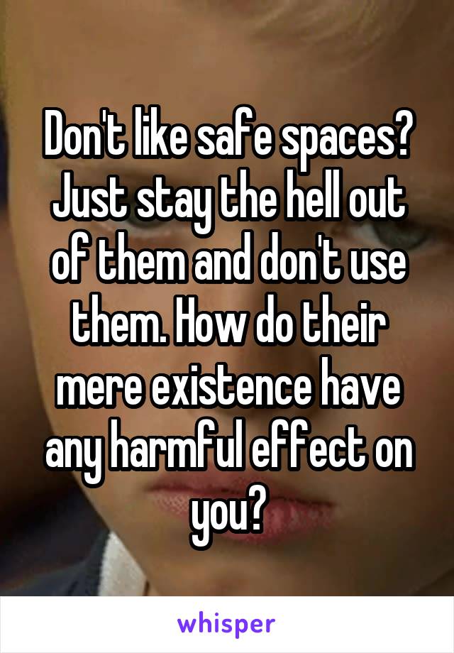 Don't like safe spaces? Just stay the hell out of them and don't use them. How do their mere existence have any harmful effect on you?
