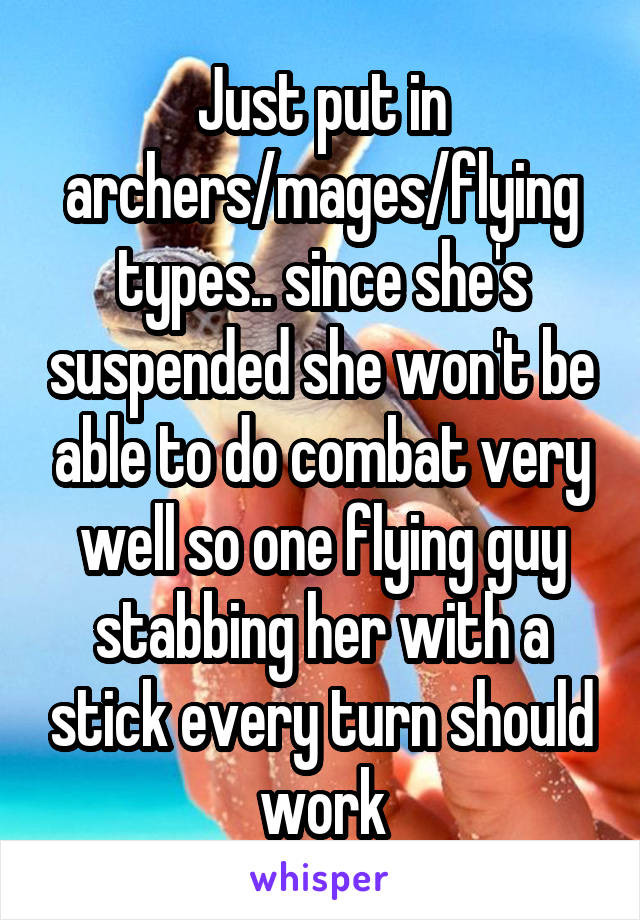 Just put in archers/mages/flying types.. since she's suspended she won't be able to do combat very well so one flying guy stabbing her with a stick every turn should work