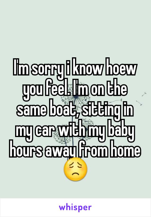 I'm sorry i know hoew you feel. I'm on the same boat, sitting in my car with my baby hours away from home😟