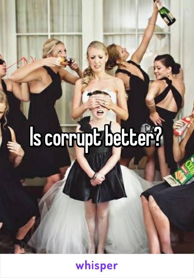 Is corrupt better? 