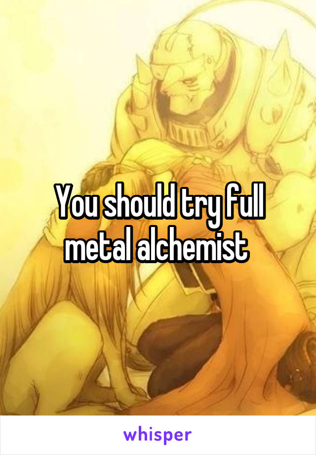 You should try full metal alchemist 